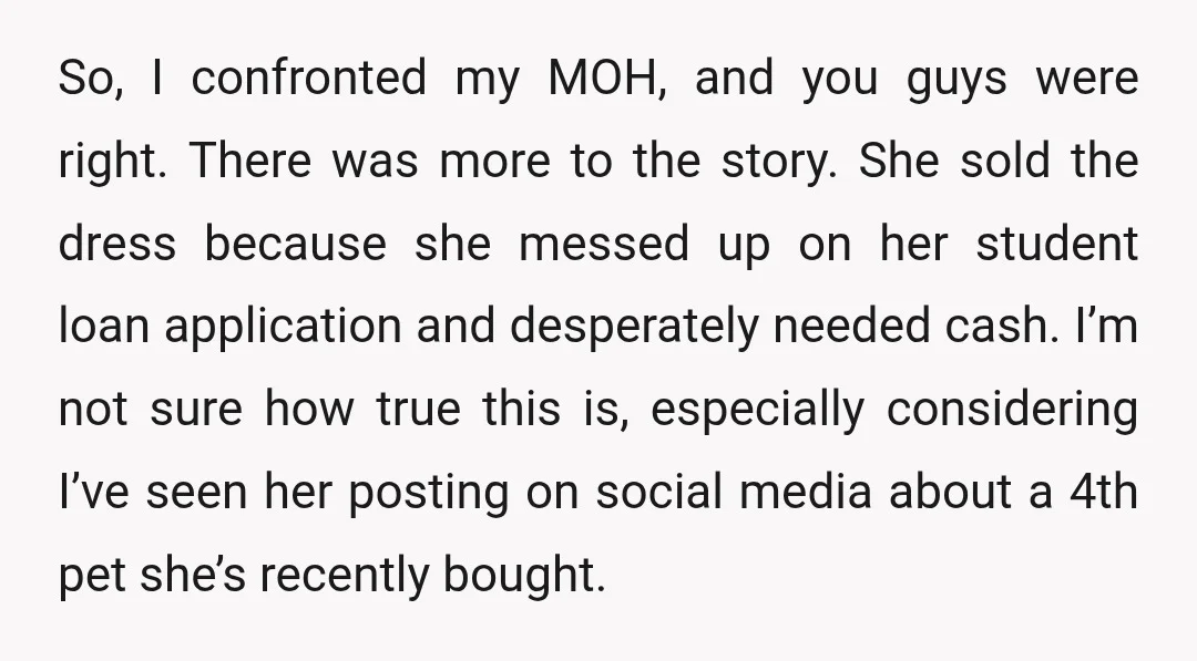 So, I confronted my MOH, and you guys were right. There was more to the story. She sold the dress because she messed up on her student loan application and...