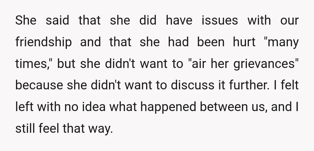 She said that she did have issues with our friendship and that she had been hurt "many times," but she didn't want to "air her grievances" because she didn't want...