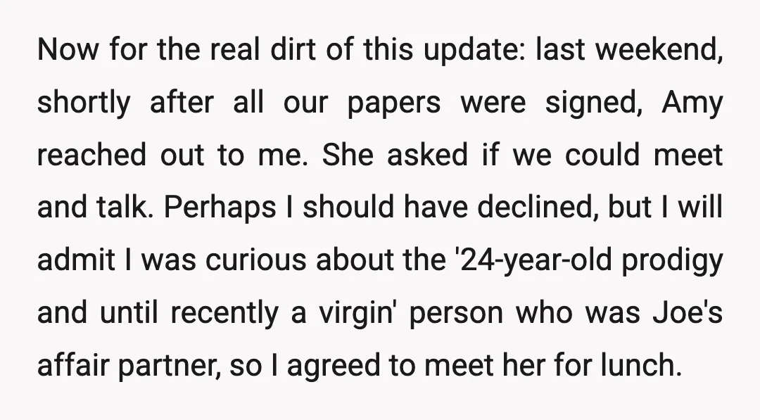 Now for the real dirt of this update: last weekend, shortly after all our papers were signed, Amy reached out to me. She asked if we could meet and talk....
