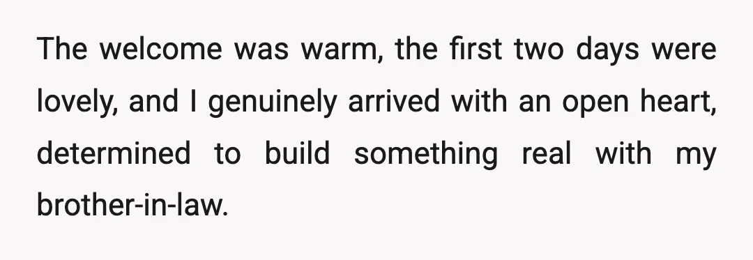 The welcome was warm, the first two days were lovely, and I genuinely arrived with an open heart, determined to build something real with my brother-in-law.