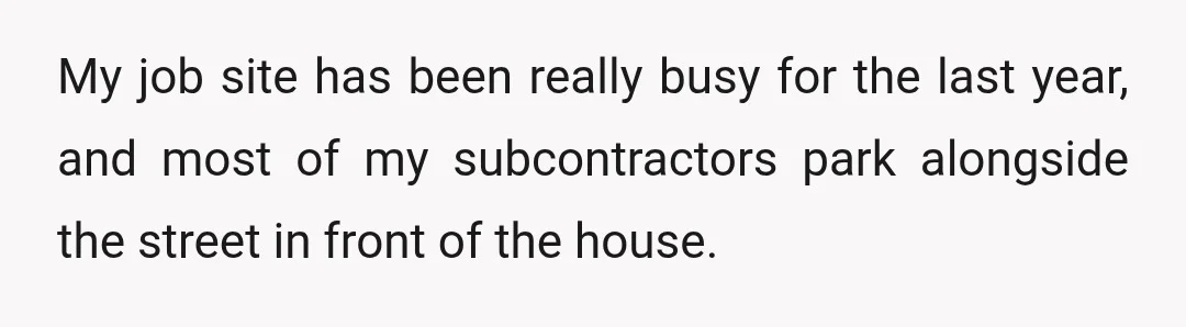My job site has been really busy for the last year, and most of my subcontractors park alongside the street in front of the house.