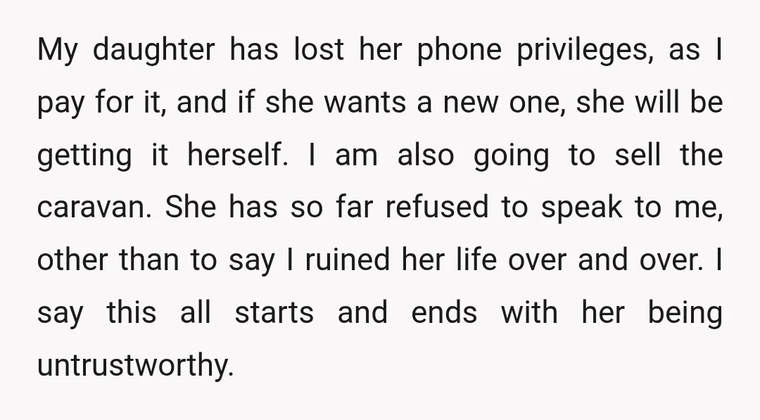 My daughter has lost her phone privileges, as I pay for it, and if she wants a new one, she will be getting it herself. I am also going to...