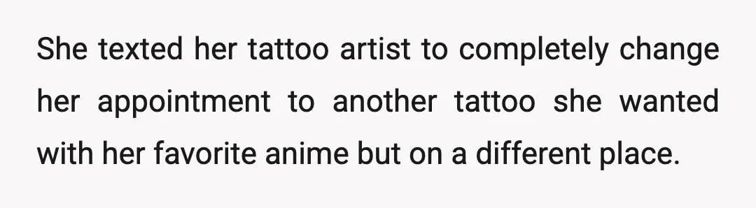 She texted her tattoo artist to completely change her appointment to another tattoo she wanted with her favorite anime but on a different place.