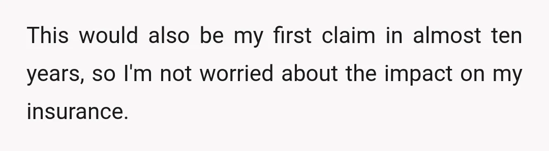 This would also be my first claim in almost ten years, so I'm not worried about the impact on my insurance.