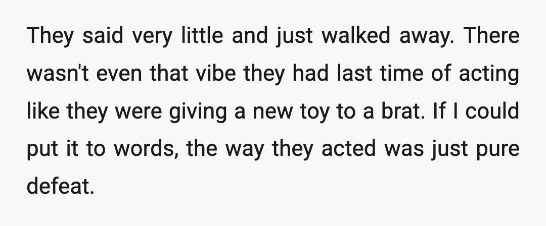 They said very little and just walked away. There wasn't even that vibe they had last time of acting like they were giving a new toy to a brat. If...