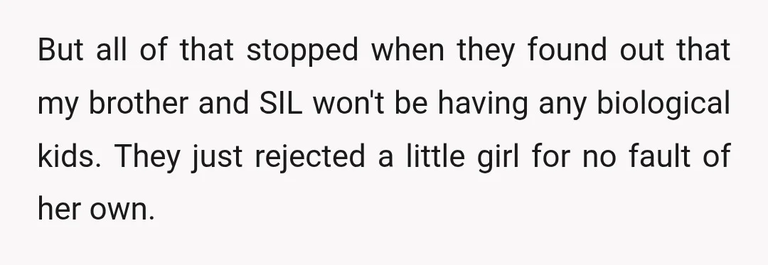 But all of that stopped when they found out that my brother and SIL won't be having any biological kids. They just rejected a little girl for no fault of...