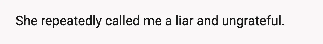 She repeatedly called me a liar and ungrateful.