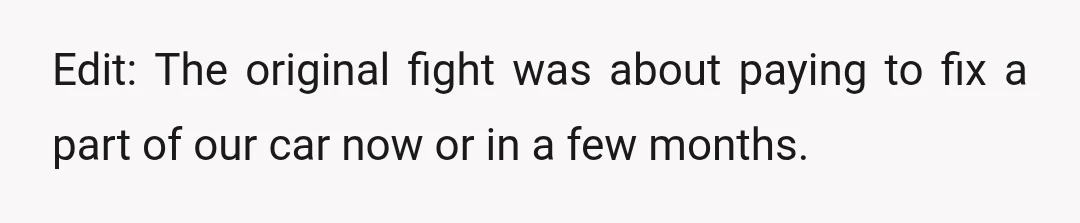 Edit: The original fight was about paying to fix a part of our car now or in a few months.