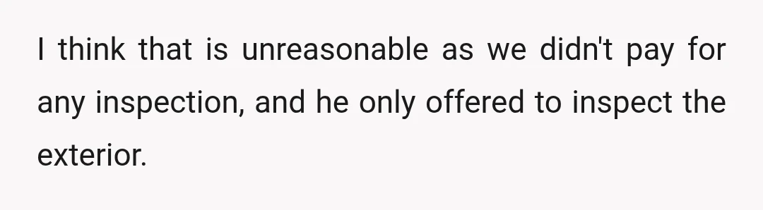 I think that is unreasonable as we didn't pay for any inspection, and he only offered to inspect the exterior.