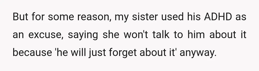 But for some reason, my sister used his ADHD as an excuse, saying she won't talk to him about it because 'he will just forget about it' anyway.