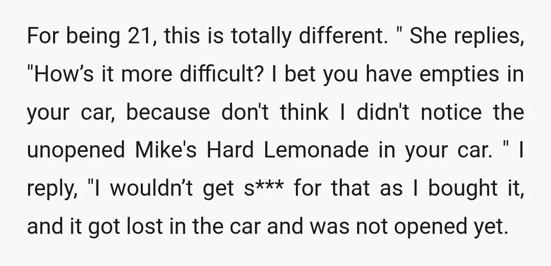 For being 21, this is totally different. " She replies, "How’s it more difficult? I bet you have empties in your car, because don't think I didn't notice the unopened...