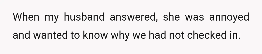 When my husband answered, she was annoyed and wanted to know why we had not checked in.