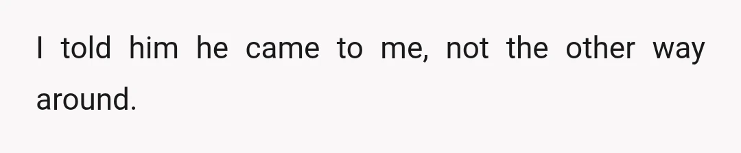I told him he came to me, not the other way around.