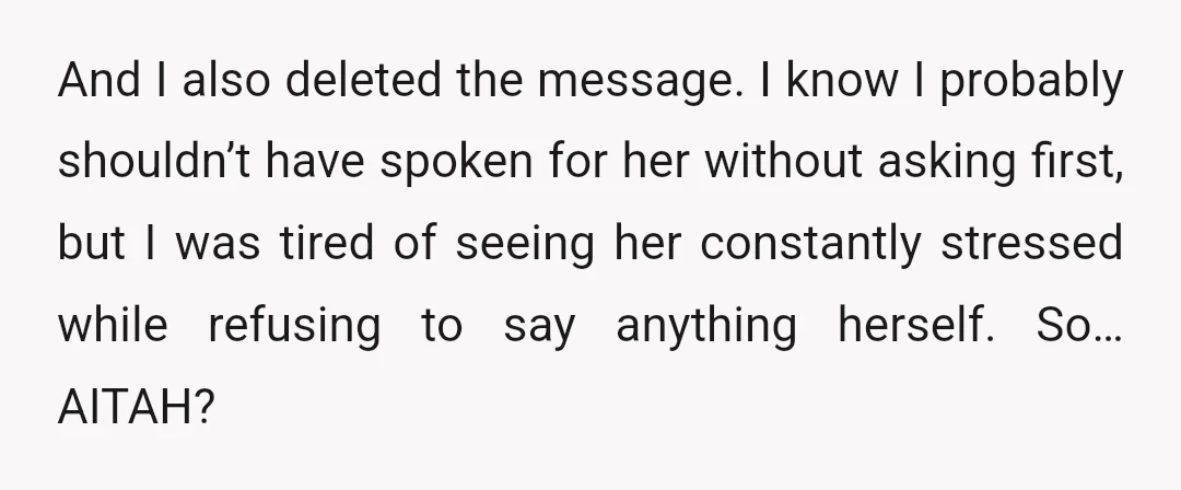 And I also deleted the message. I know I probably shouldn’t have spoken for her without asking first, but I was tired of seeing her constantly stressed while refusing to...
