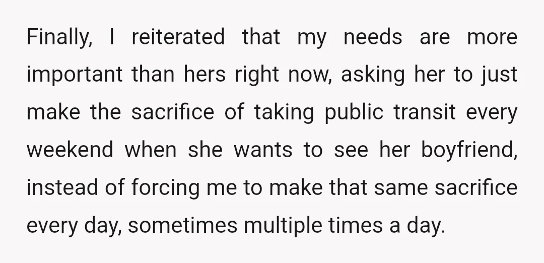 Finally, I reiterated that my needs are more important than hers right now, asking her to just make the sacrifice of taking public transit every weekend when she wants to...