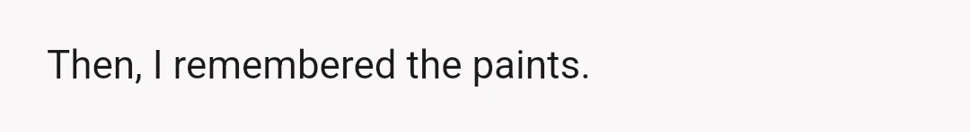 Then, I remembered the paints.