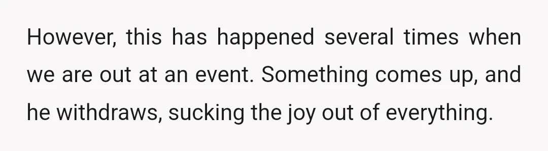 However, this has happened several times when we are out at an event. Something comes up, and he withdraws, sucking the joy out of everything.