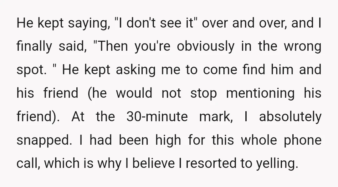 He kept saying, "I don't see it" over and over, and I finally said, "Then you're obviously in the wrong spot. " He kept asking me to come find him...