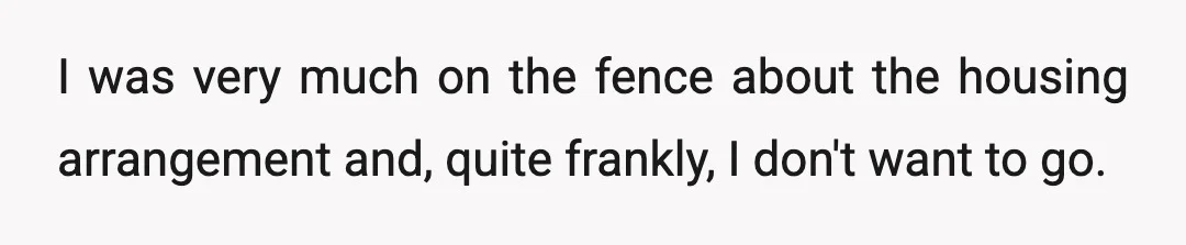 I was very much on the fence about the housing arrangement and, quite frankly, I don't want to go.