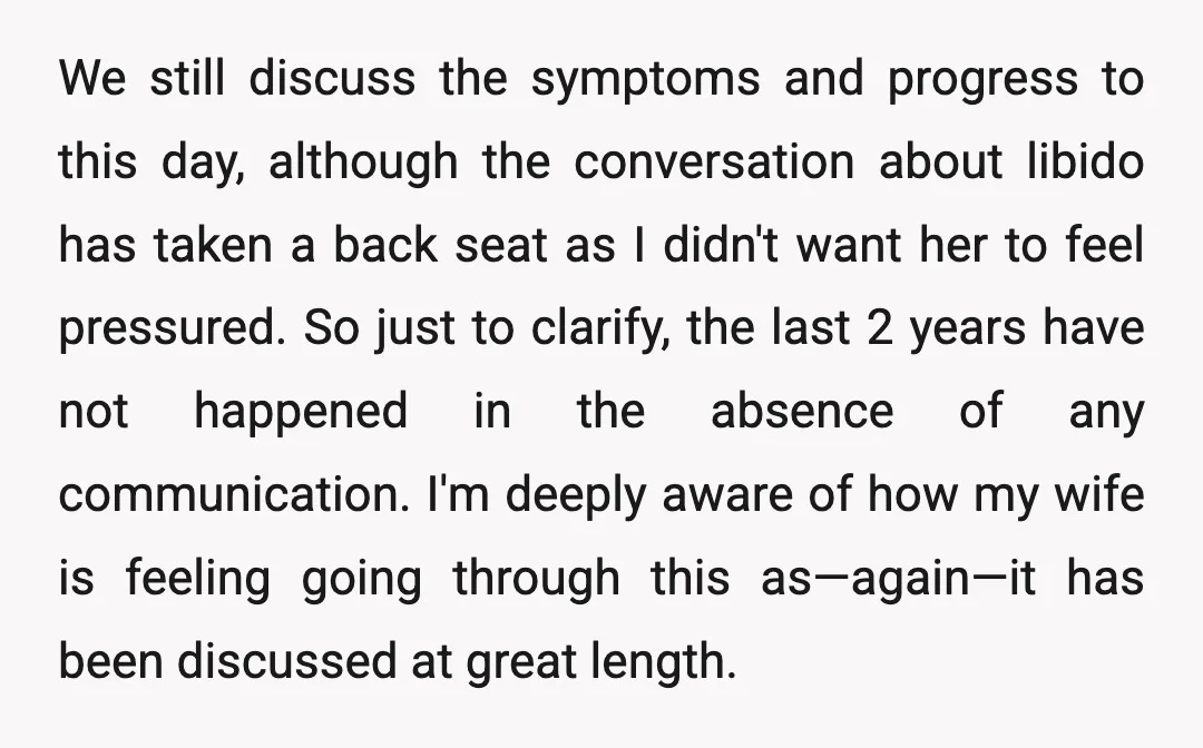 We still discuss the symptoms and progress to this day, although the conversation about libido has taken a back seat as I didn't want her to feel pressured. So just...
