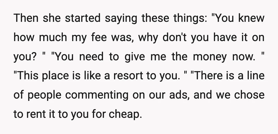 Then she started saying these things: "You knew how much my fee was, why don't you have it on you?" "You need to give me the money now." "This place...