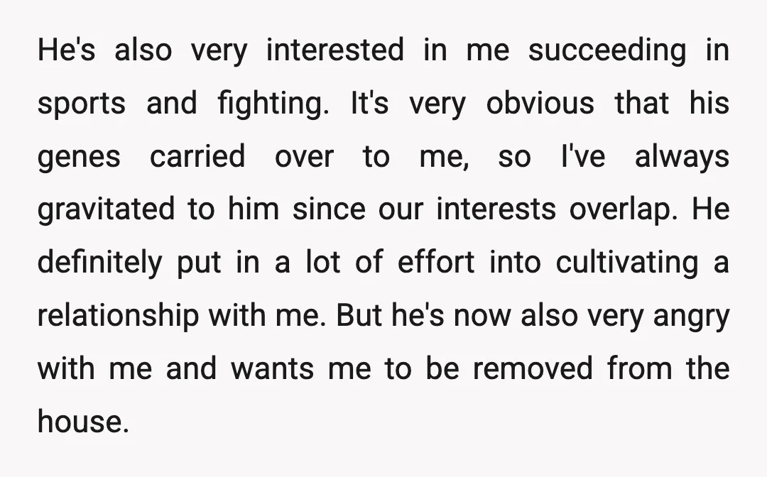 He's also very interested in me succeeding in sports and fighting. It's very obvious that his genes carried over to me, so I've always gravitated to him since our interests...