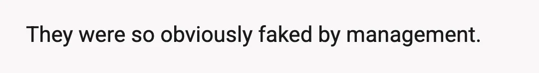 They were so obviously faked by management.