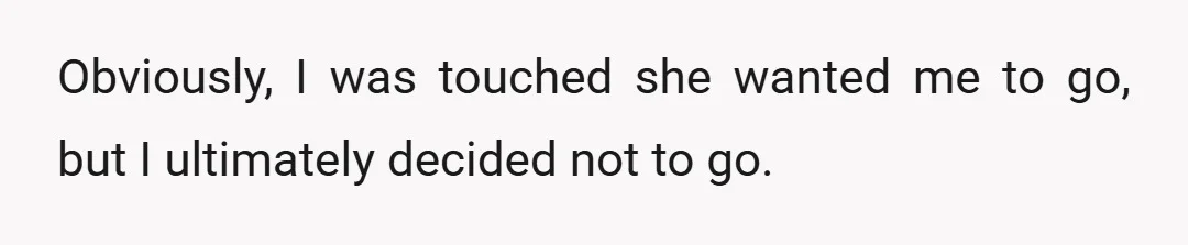 Obviously, I was touched she wanted me to go, but I ultimately decided not to go.