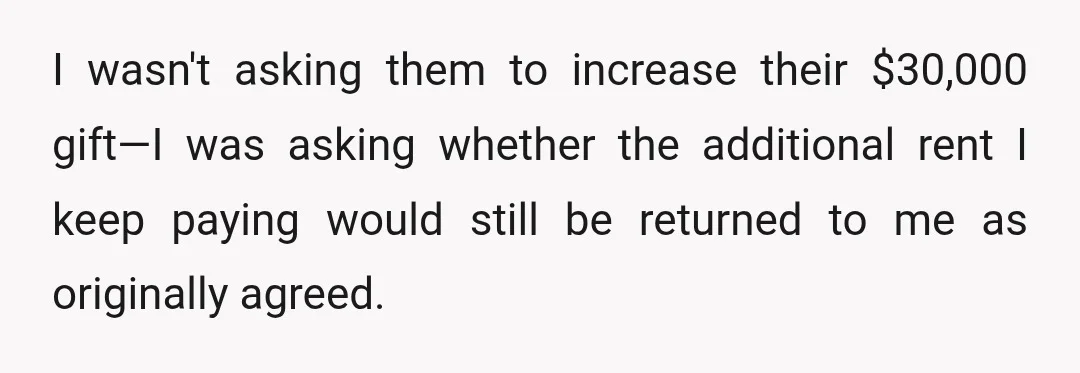 I wasn't asking them to increase their $30,000 gift—I was asking whether the additional rent I keep paying would still be returned to me as originally agreed.