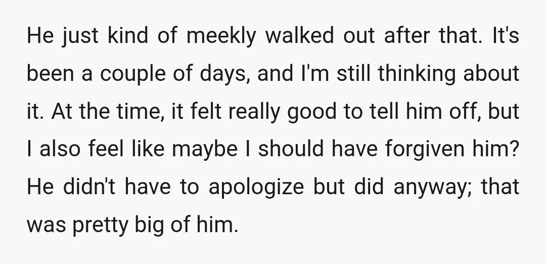 He just kind of meekly walked out after that. It's been a couple of days, and I'm still thinking about it. At the time, it felt really good to tell...