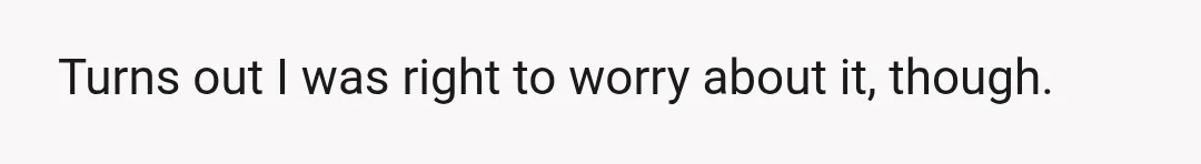 Turns out I was right to worry about it, though.