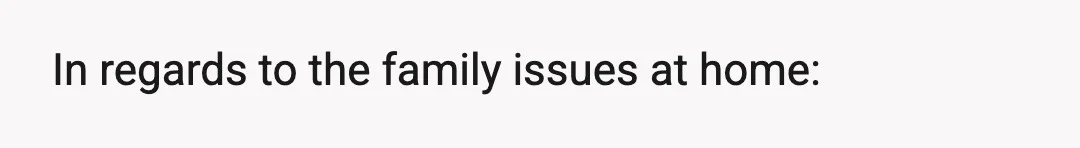 In regards to the family issues at home: