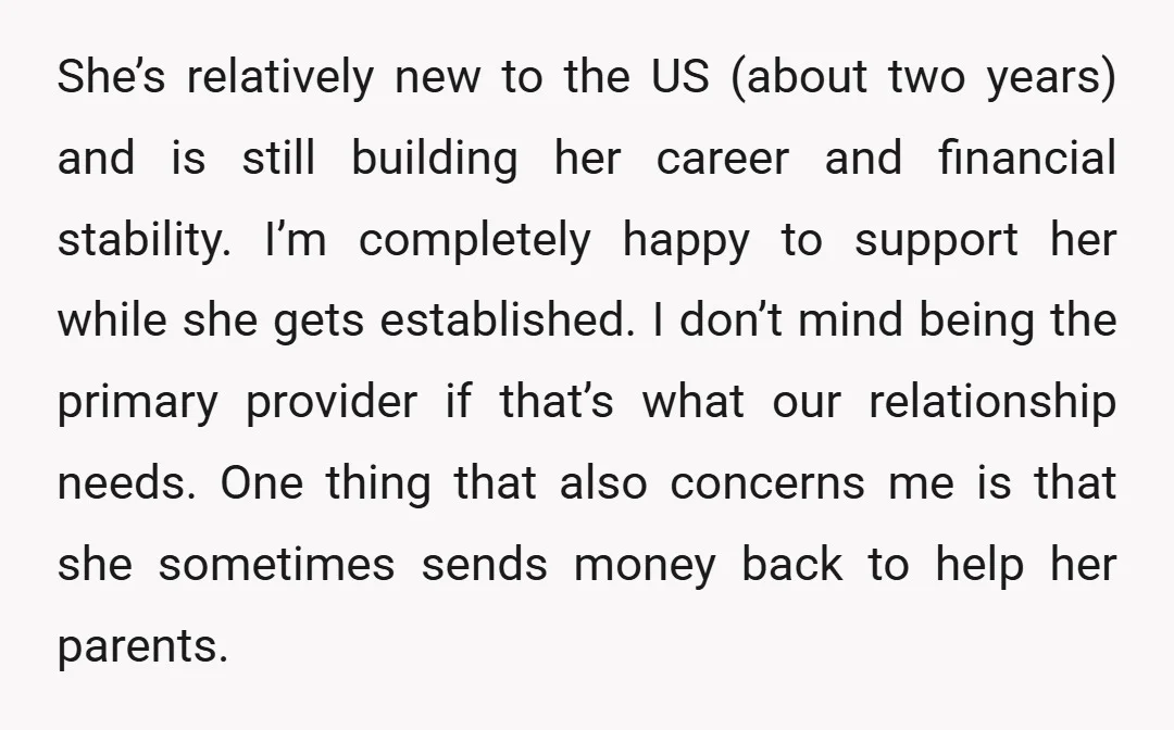 She’s relatively new to the US (about two years) and is still building her career and financial stability. I’m completely happy to support her while she gets established. I don’t...