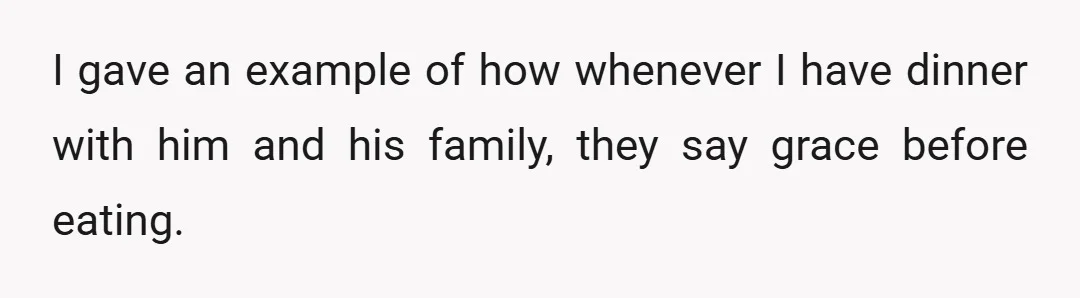 I gave an example of how whenever I have dinner with him and his family, they say grace before eating.