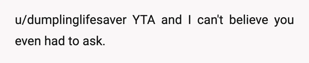 u/dumplinglifesaver
YTA and I can't believe you even had to ask.