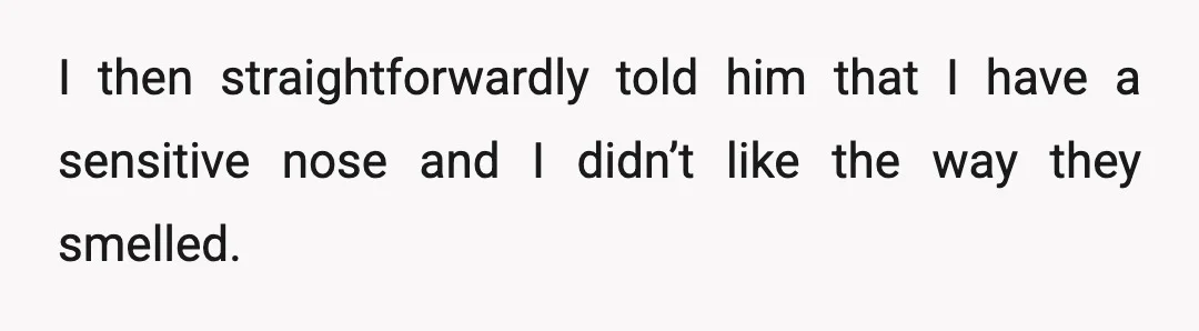 I then straightforwardly told him that I have a sensitive nose and I didn’t like the way they smelled.