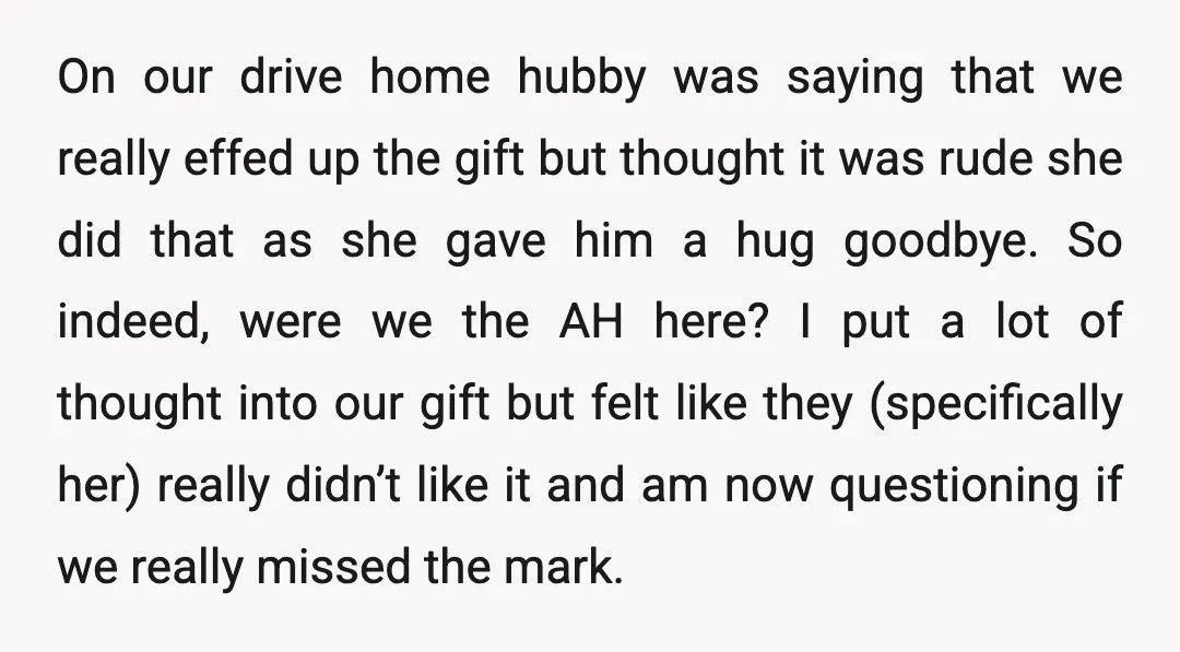 On our drive home hubby was saying that we really effed up the gift but thought it was rude she did that as she gave him a hug goodbye. So...