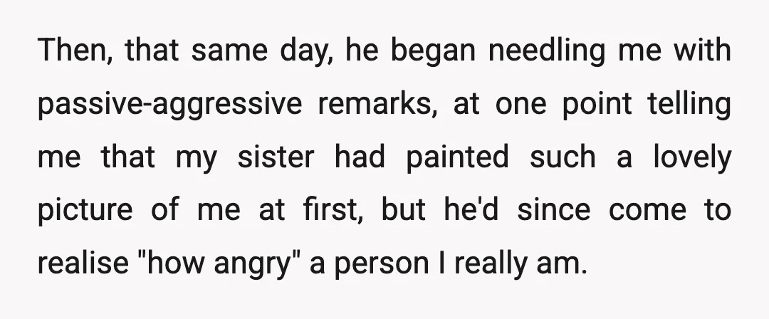Then, that same day, he began needling me with passive-aggressive remarks, at one point telling me that my sister had painted such a lovely picture of me at first, but...