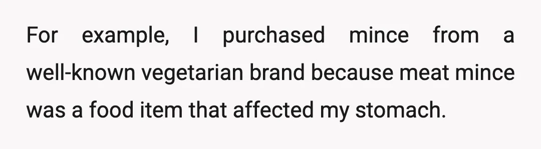 For example, I purchased mince from a well-known vegetarian brand because meat mince was a food item that affected my stomach.