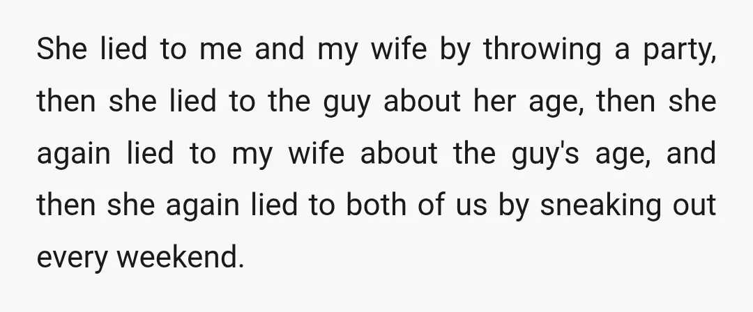 She lied to me and my wife by throwing a party, then she lied to the guy about her age, then she again lied to my wife about the guy's...
