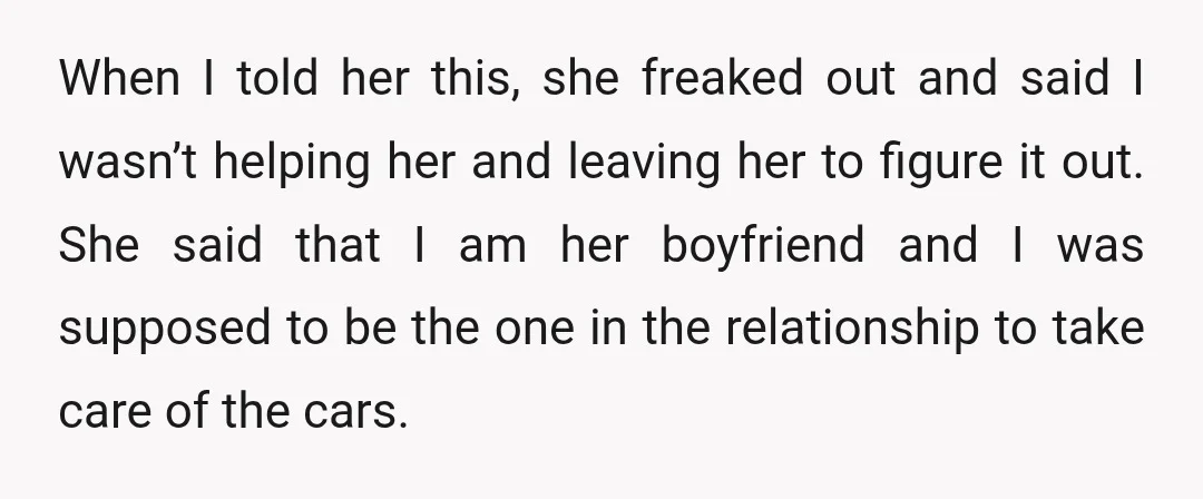 When I told her this, she freaked out and said I wasn’t helping her and leaving her to figure it out. She said that I am her boyfriend and I...