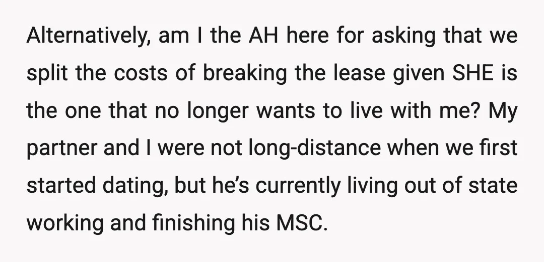 Alternatively, am I the AH here for asking that we split the costs of breaking the lease given SHE is the one that no longer wants to live with me?...