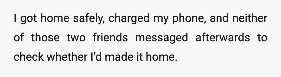 I got home safely, charged my phone, and neither of those two friends messaged afterwards to check whether I’d made it home.