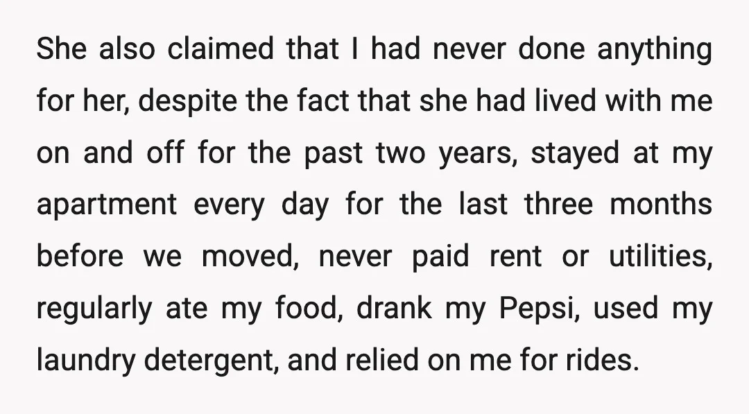 She also claimed that I had never done anything for her, despite the fact that she had lived with me on and off for the past two years, stayed at...