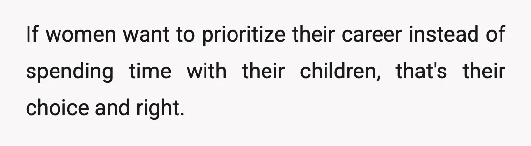 If women want to prioritize their career instead of spending time with their children, that's their choice and right.