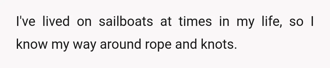 I've lived on sailboats at times in my life, so I know my way around rope and knots.
