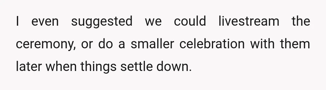I even suggested we could livestream the ceremony, or do a smaller celebration with them later when things settle down.