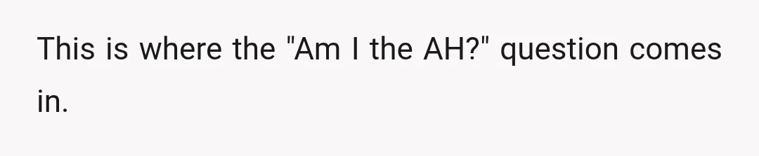 This is where the "Am I the AH?" question comes in.