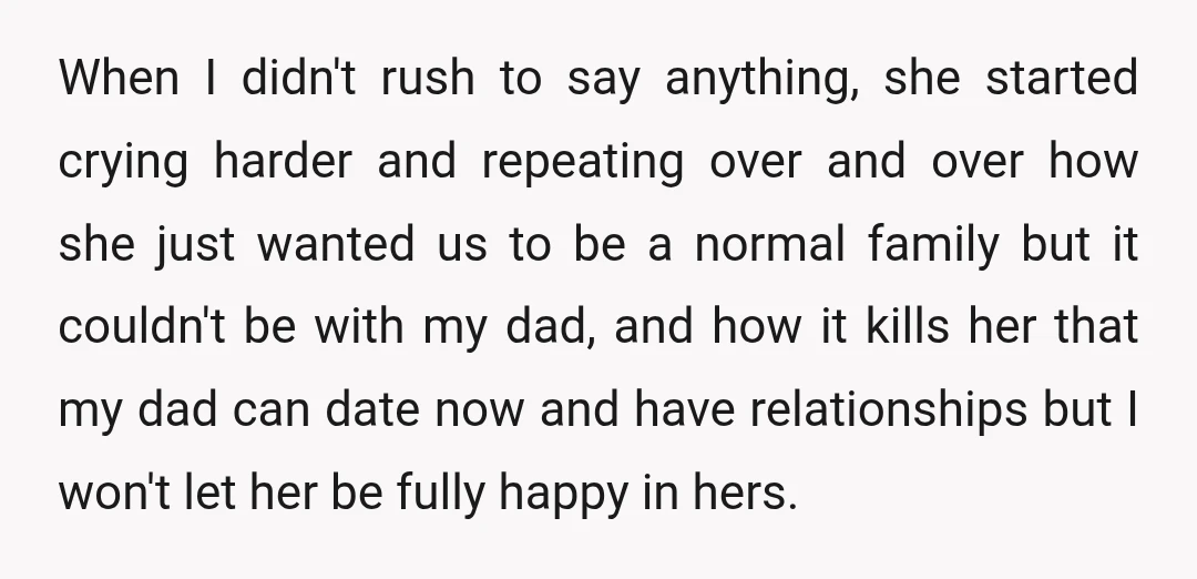 When I didn't rush to say anything, she started crying harder and repeating over and over how she just wanted us to be a normal family but it couldn't be...