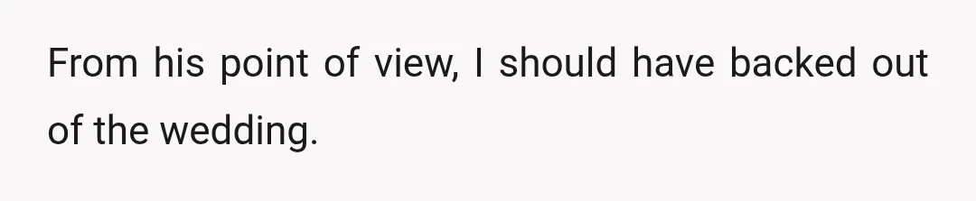 From his point of view, I should have backed out of the wedding.